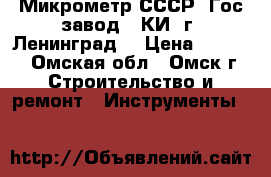 Микрометр СССР. Гос.завод ,,КИ“ г. Ленинград. › Цена ­ 1 000 - Омская обл., Омск г. Строительство и ремонт » Инструменты   